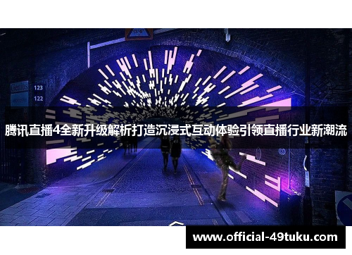 腾讯直播4全新升级解析打造沉浸式互动体验引领直播行业新潮流